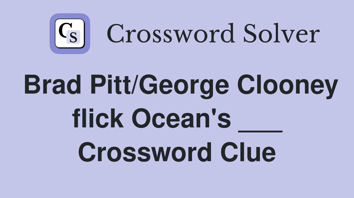 Brad Pitt/George Clooney flick Ocean's ___ Crossword Clue