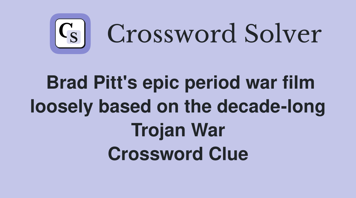 Brad Pitt's epic period war film loosely based on the decade-long Trojan War Crossword Clue