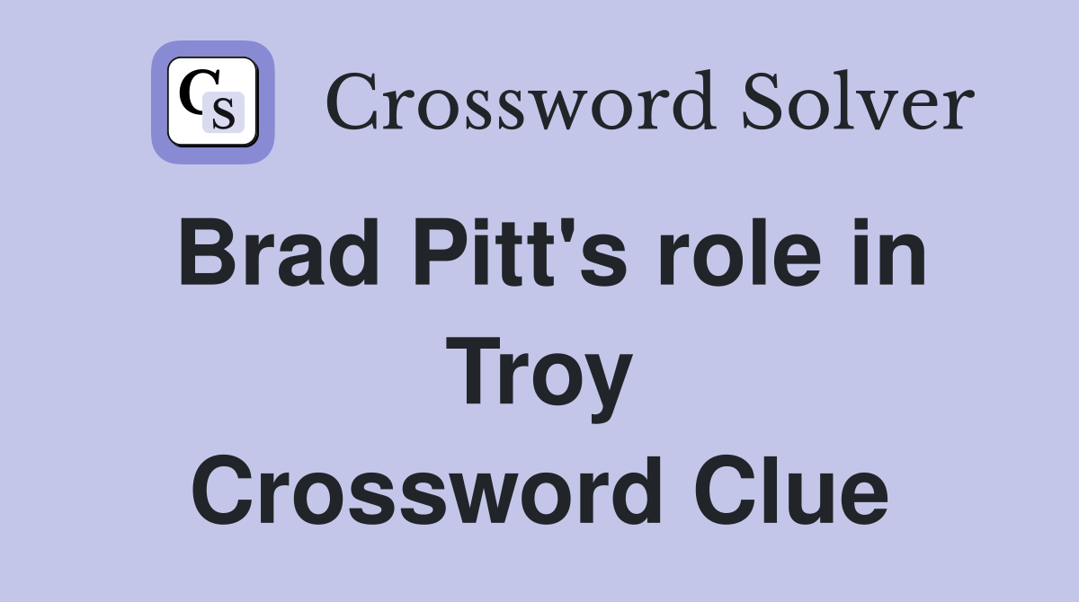 Brad Pitt's role in Troy Crossword Clue