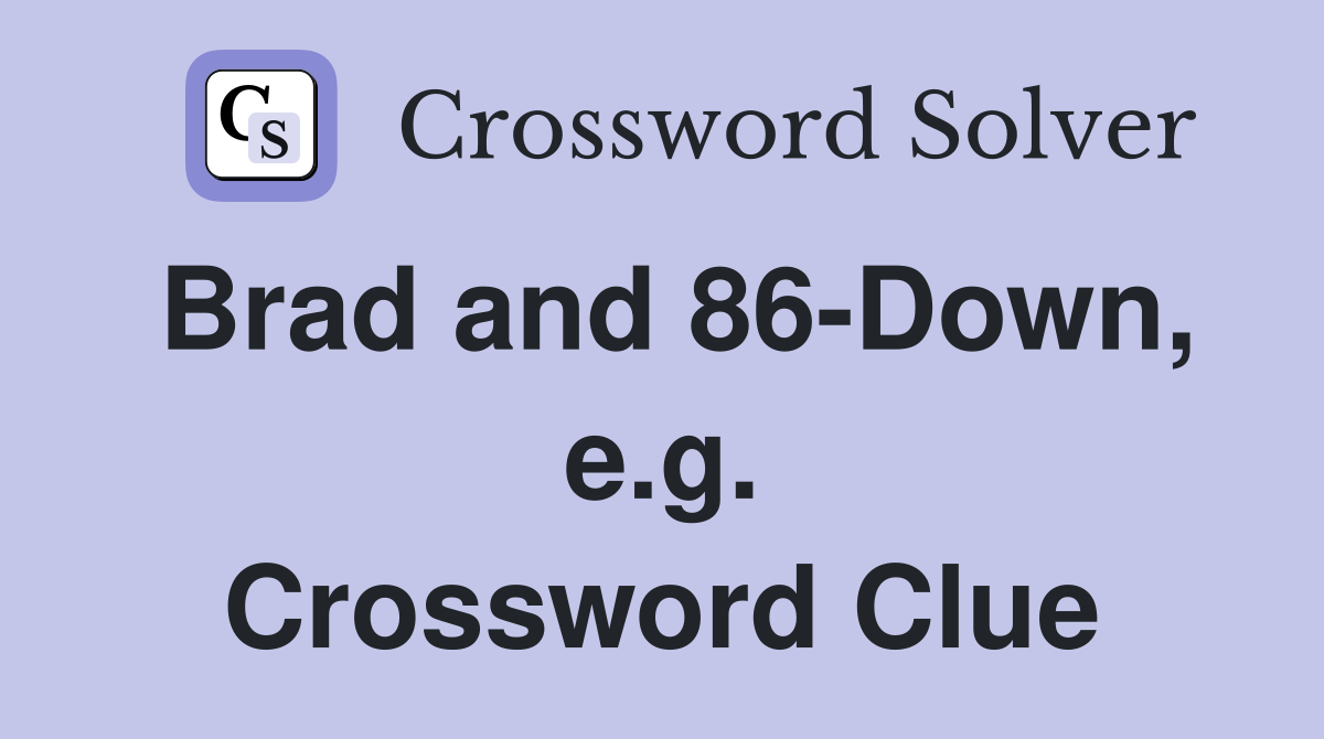 Brad and 86-Down, e.g. Crossword Clue
