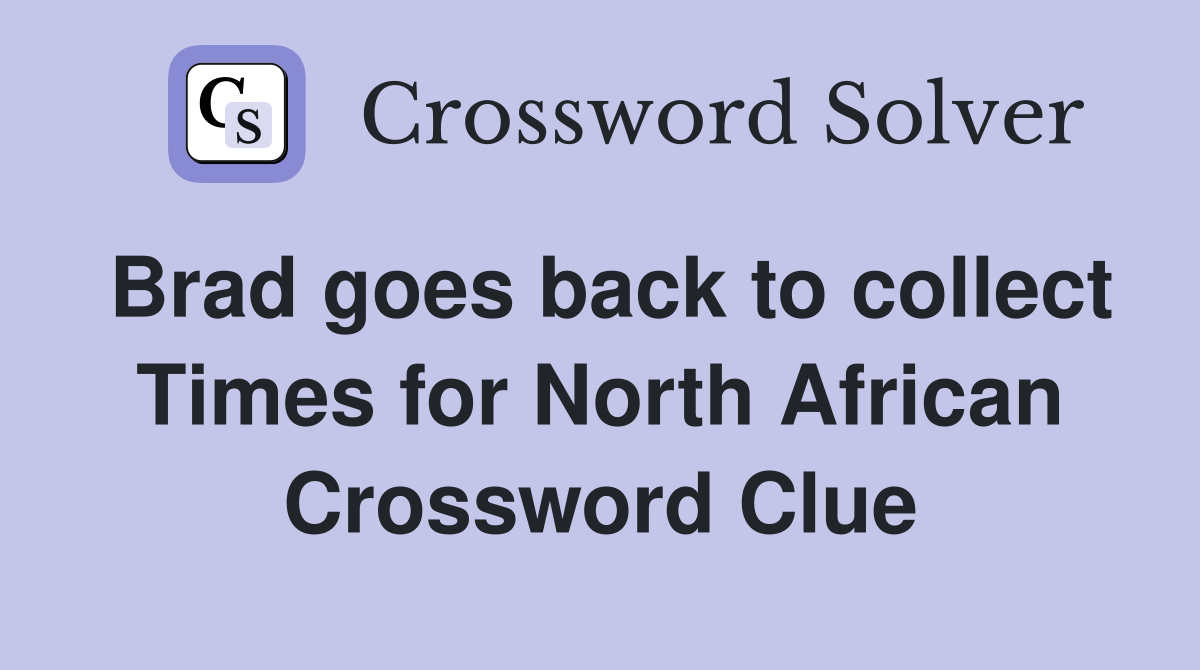 Brad goes back to collect Times for North African Crossword Clue