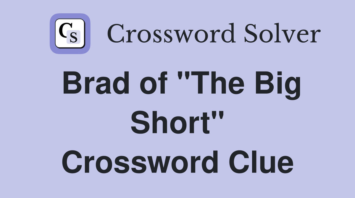 Brad of "The Big Short" Crossword Clue