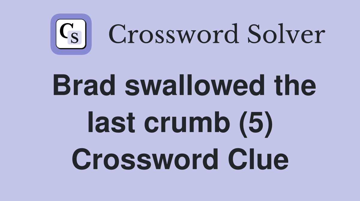 Brad swallowed the last crumb (5) Crossword Clue