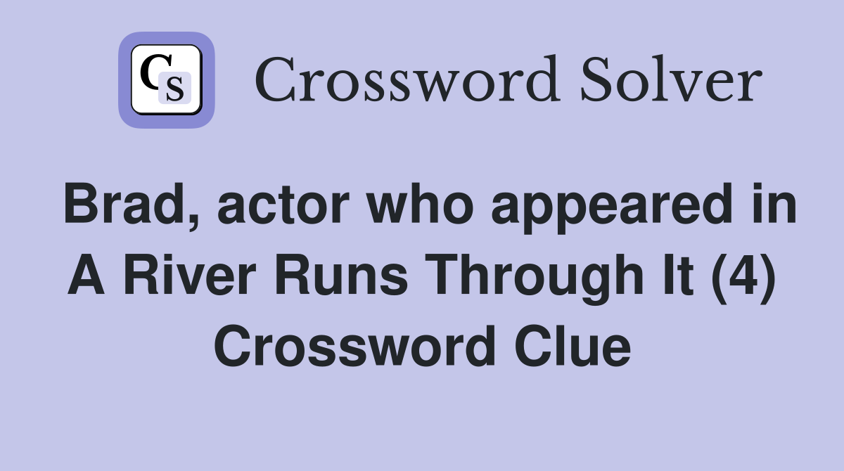 Brad, actor who appeared in A River Runs Through It (4) Crossword Clue