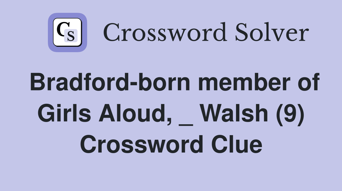 Bradford-born member of Girls Aloud, _ Walsh (9) Crossword Clue