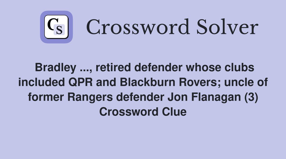 Bradley ..., retired defender whose clubs included QPR and Blackburn Rovers; uncle of former Rangers defender Jon Flanagan (3) Crossword Clue