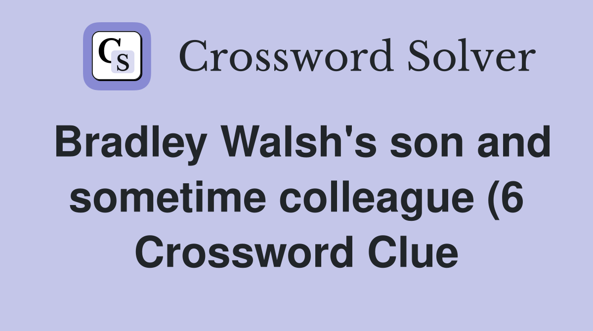 Bradley Walsh #39 s son and sometime colleague (6) Crossword Clue Answers Bradley Walsh #39 s son and sometime colleague (6) Crossword Clue Answers