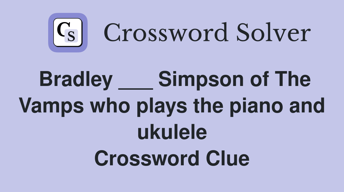 Bradley ___ Simpson of The Vamps who plays the piano and ukulele Crossword Clue