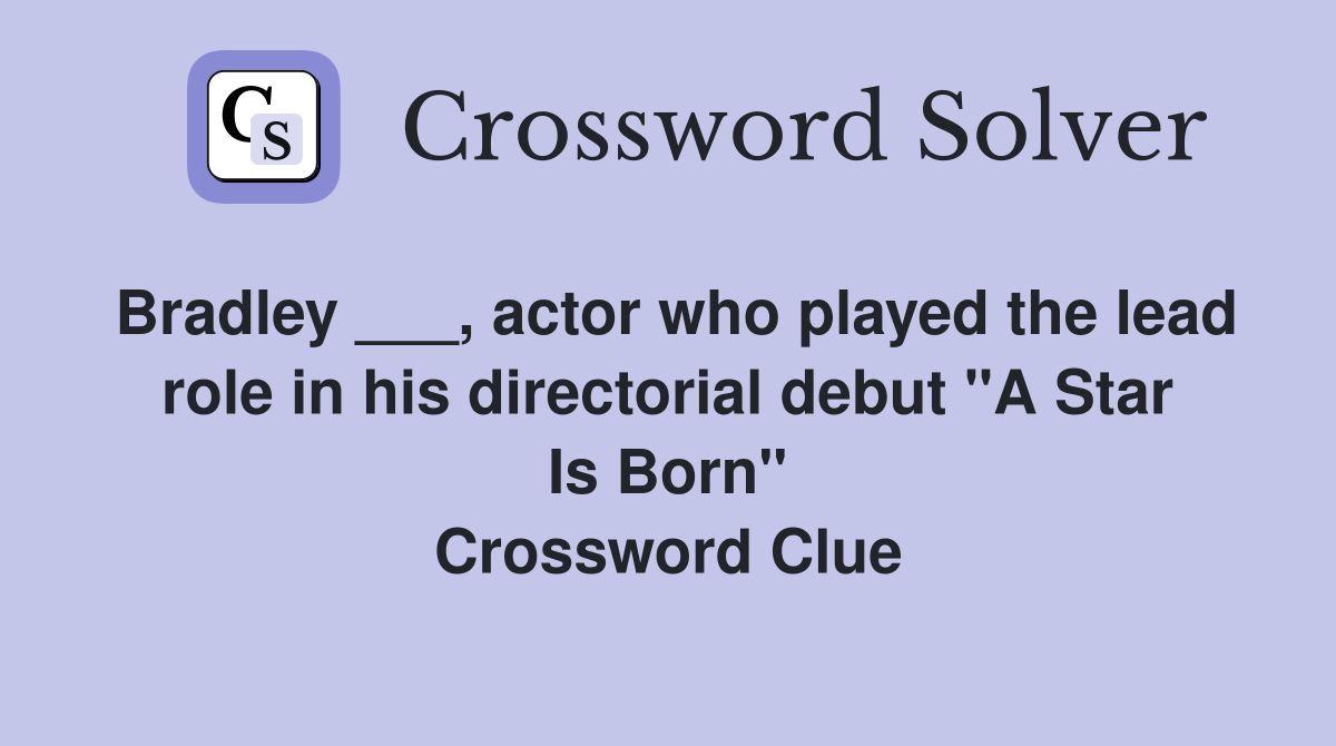 Bradley ___, actor who played the lead role in his directorial debut "A Star Is Born" Crossword Clue
