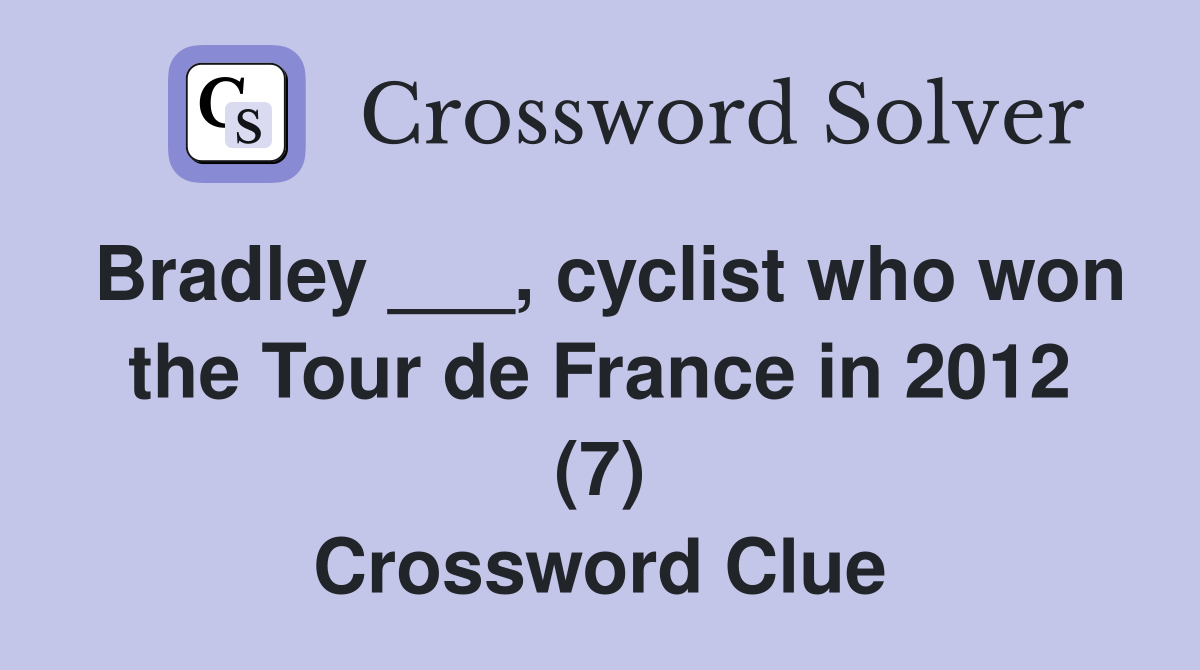 Bradley ___, cyclist who won the Tour de France in 2012 (7) Crossword Clue