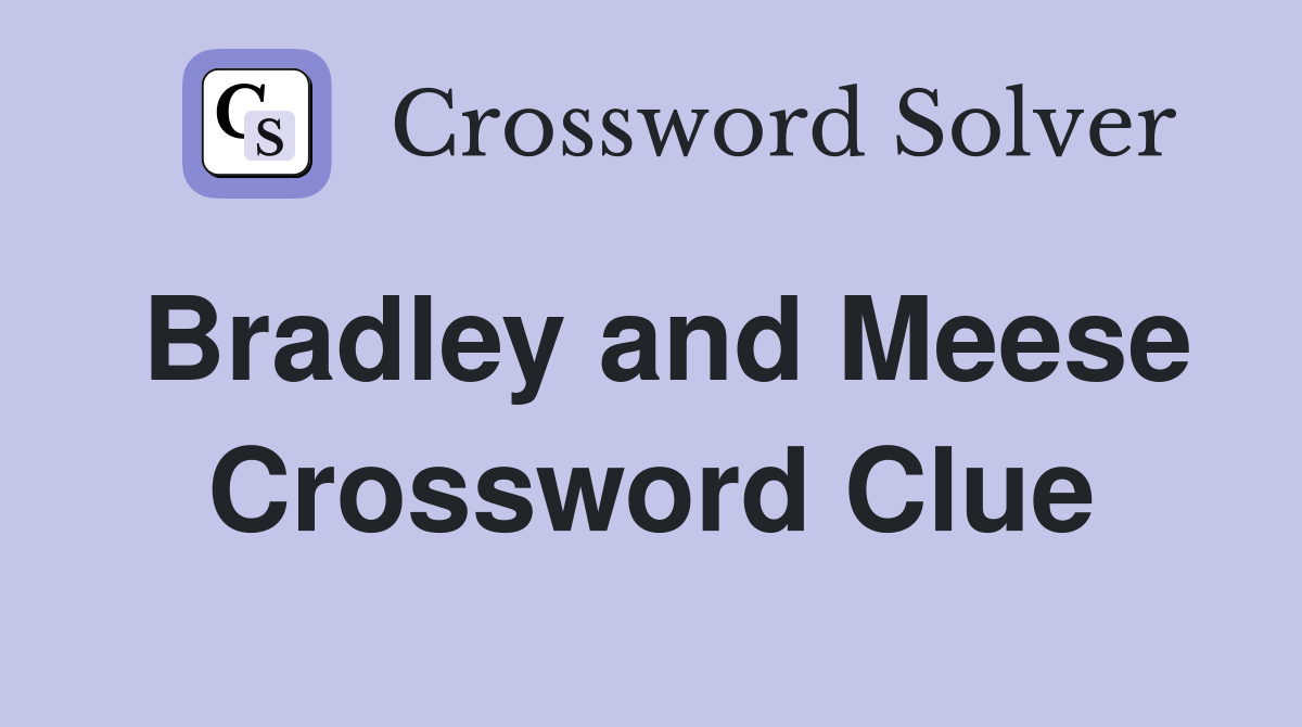 Bradley and Meese Crossword Clue