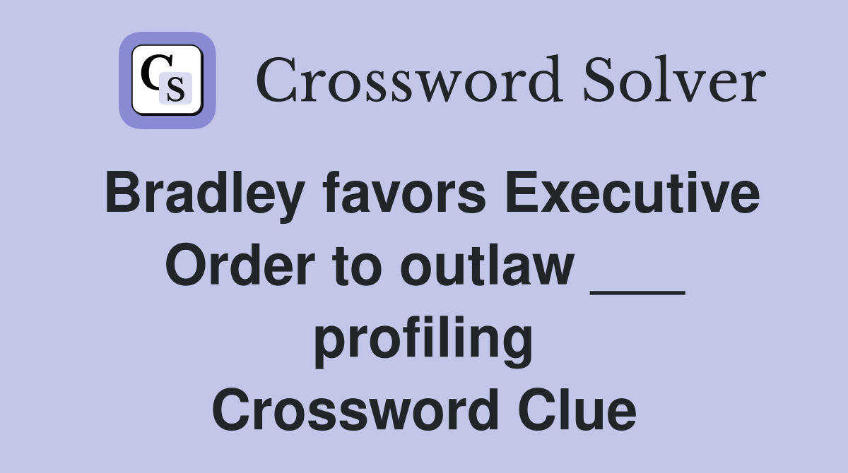 Bradley favors Executive Order to outlaw ___ profiling Crossword Clue