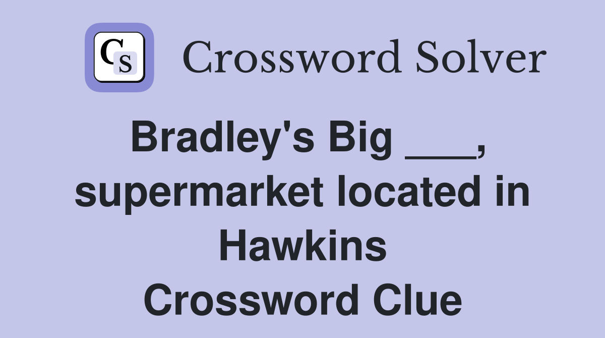Bradley's Big ___, supermarket located in Hawkins Crossword Clue