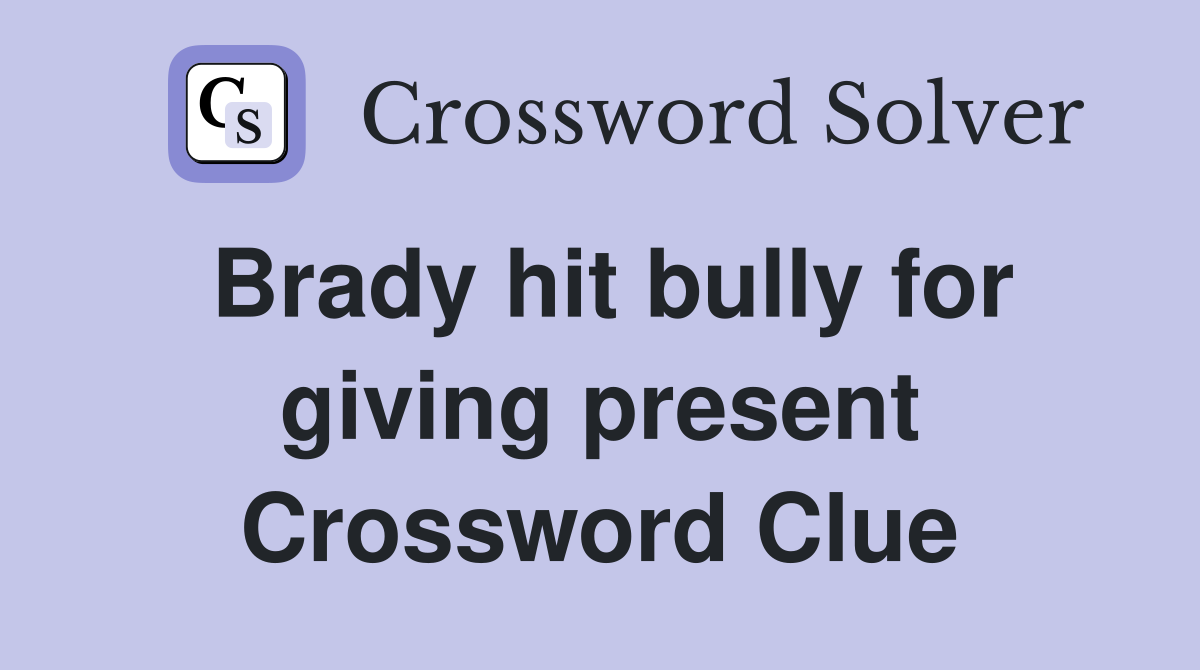 Brady hit bully for giving present Crossword Clue