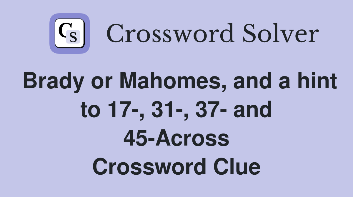 Brady or Mahomes, and a hint to 17-, 31-, 37- and 45-Across Crossword Clue