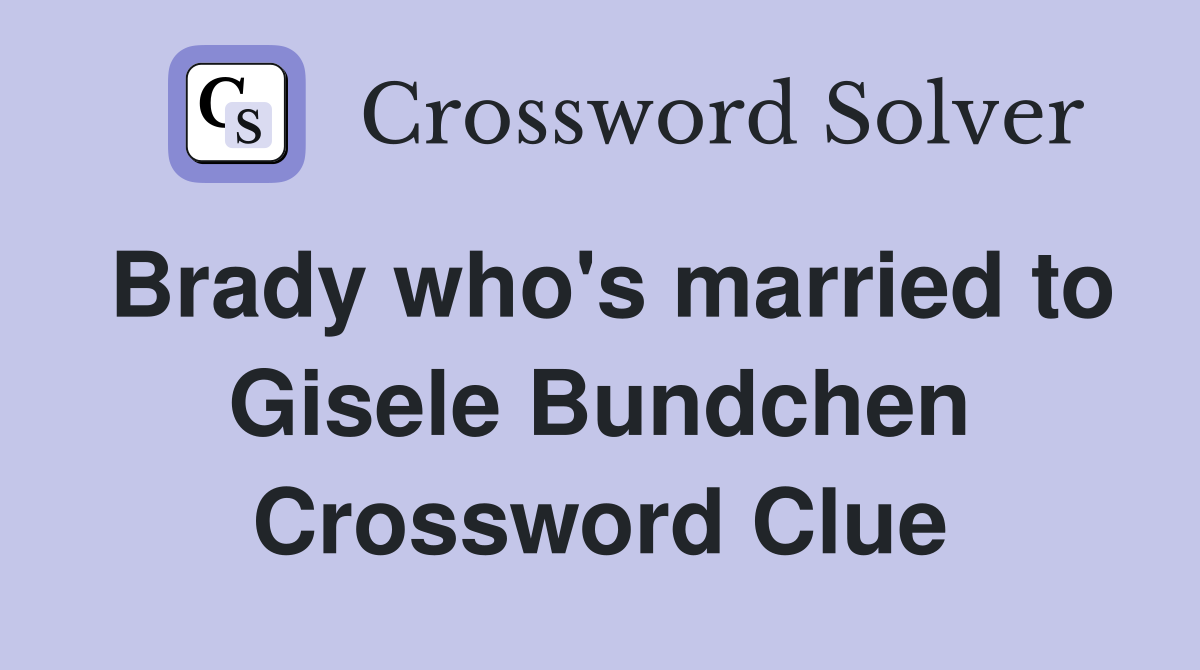 Brady who's married to Gisele Bundchen Crossword Clue
