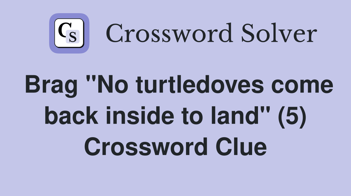 Brag "No turtledoves come back inside to land" (5) Crossword Clue