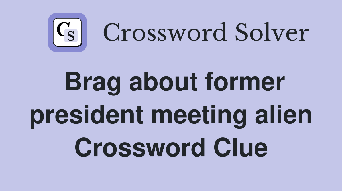 Brag about former president meeting alien Crossword Clue