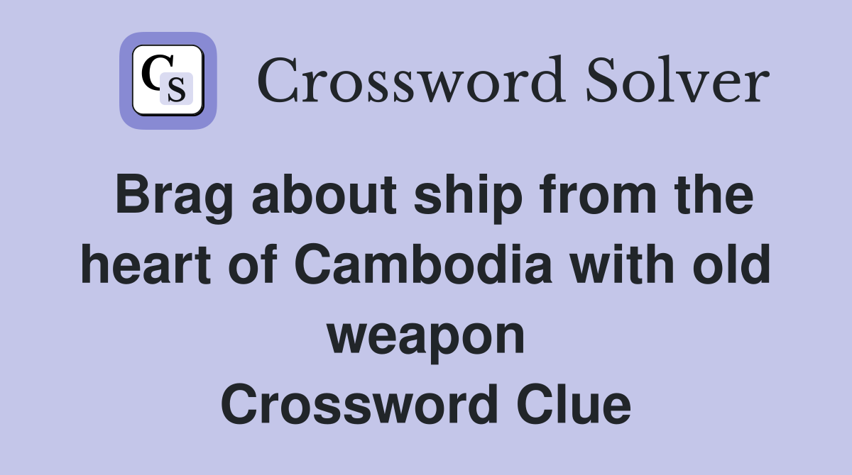 Brag about ship from the heart of Cambodia with old weapon Crossword Clue