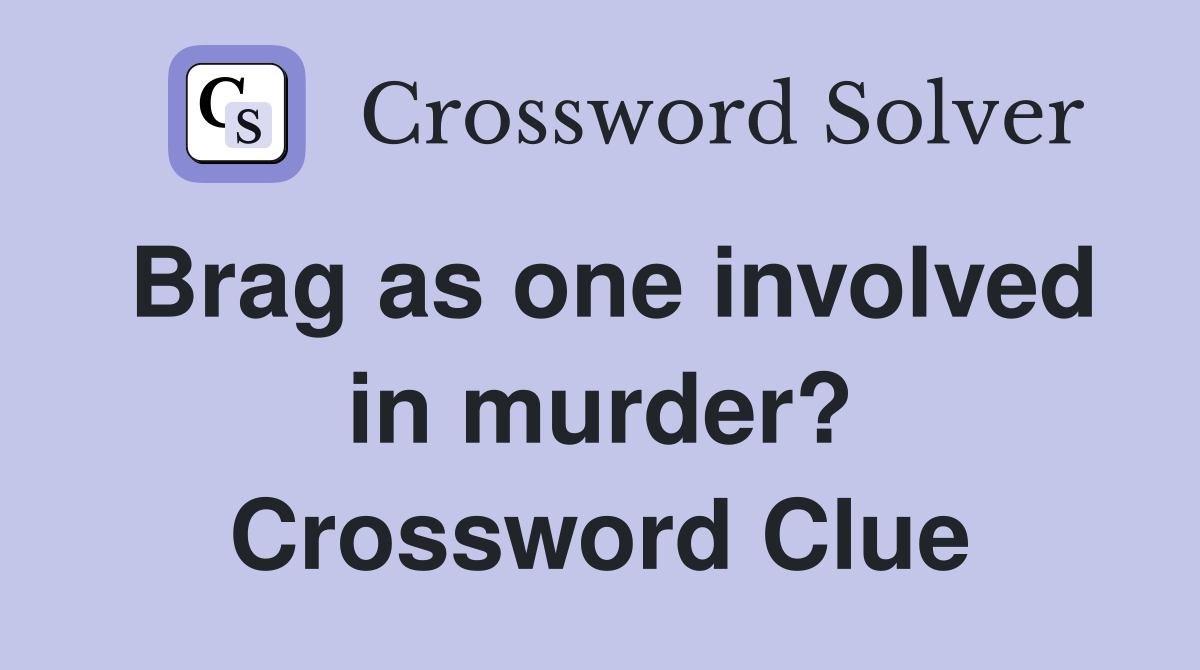 Brag as one involved in murder? Crossword Clue