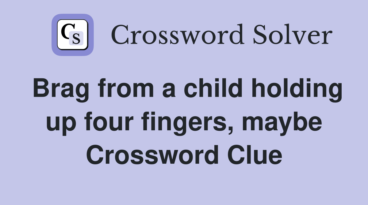 Brag from a child holding up four fingers, maybe Crossword Clue
