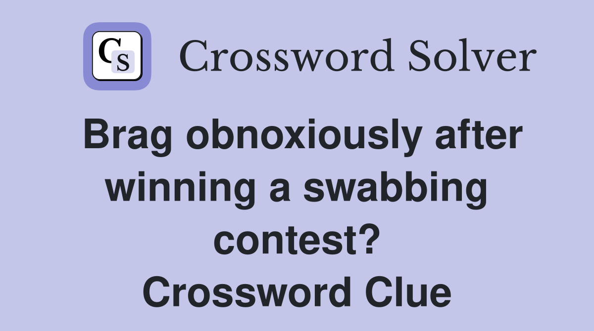 Brag obnoxiously after winning a swabbing contest? Crossword Clue