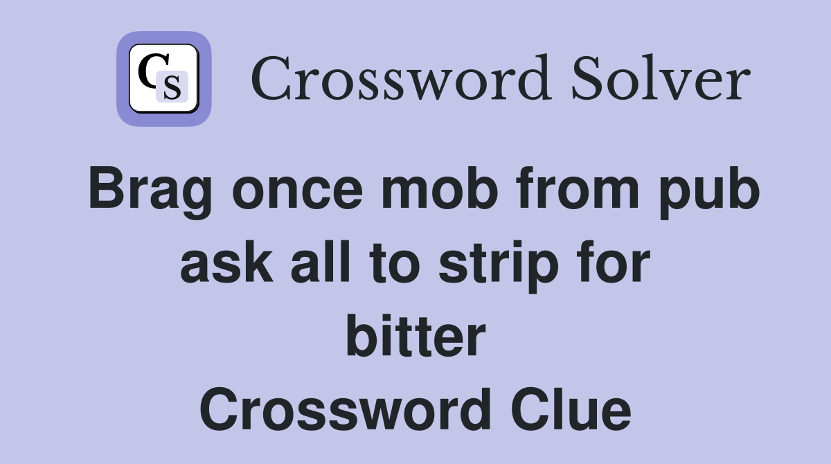 Brag once mob from pub ask all to strip for bitter Crossword Clue