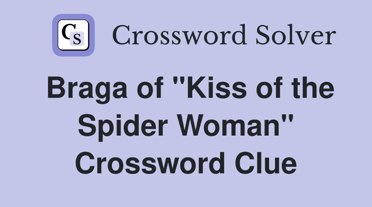 Braga of "Kiss of the Spider Woman" Crossword Clue