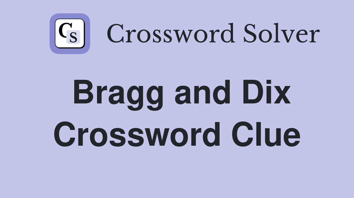 Bragg and Dix Crossword Clue