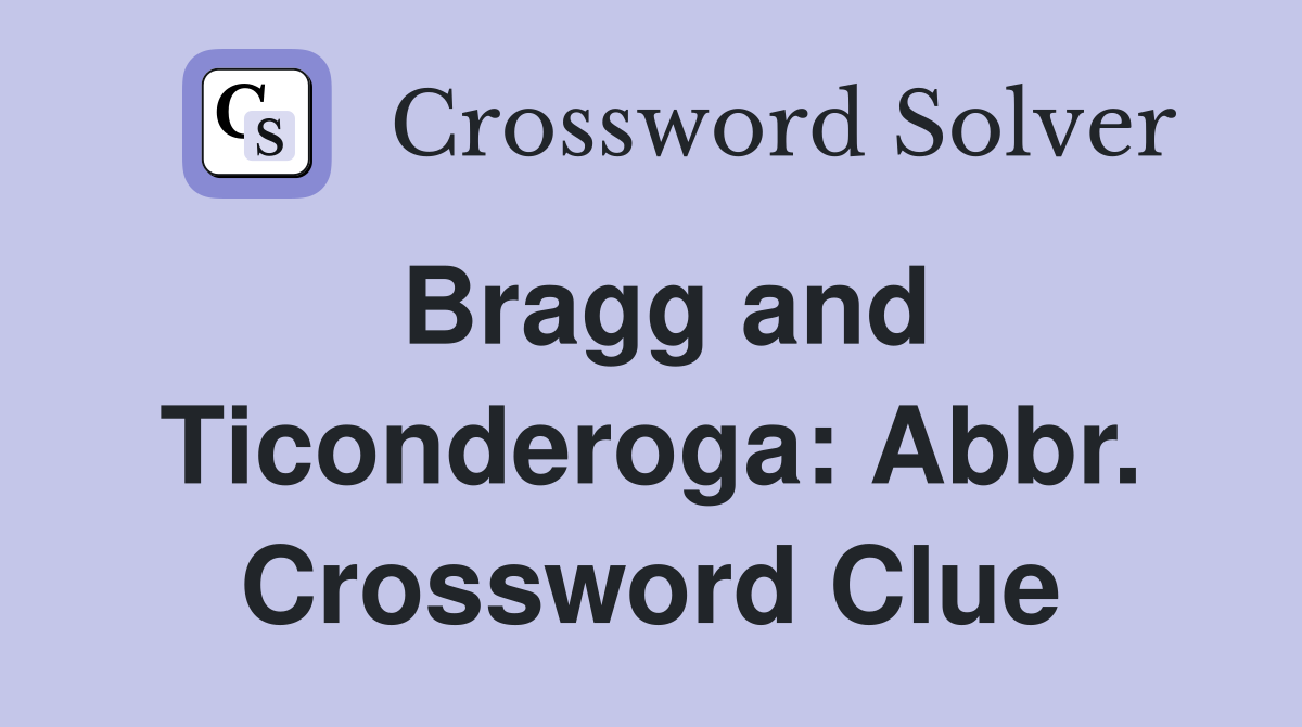 Bragg and Ticonderoga: Abbr. Crossword Clue