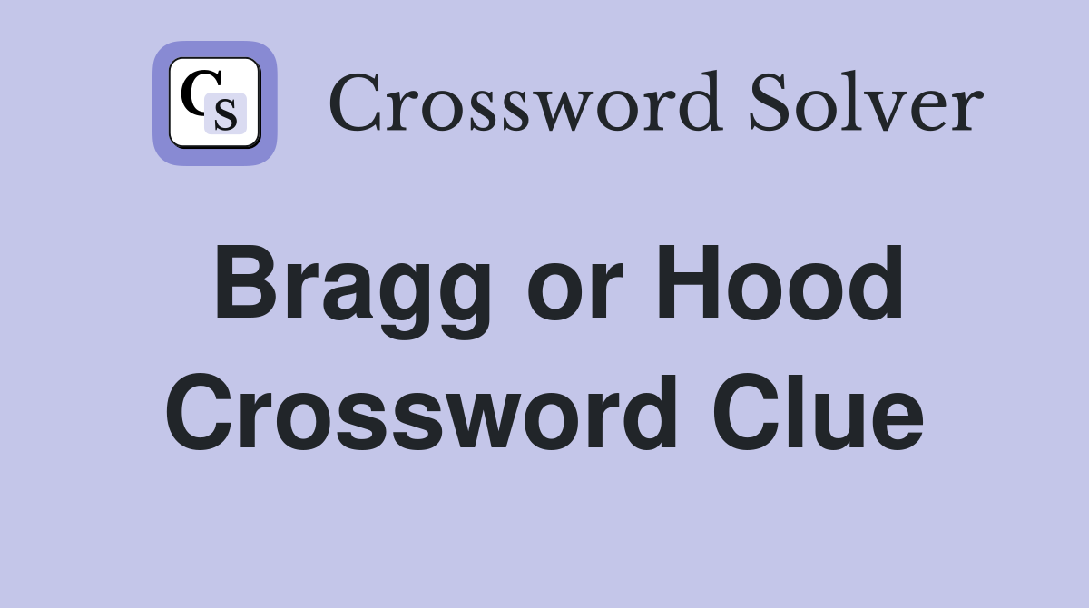 Bragg or Hood Crossword Clue
