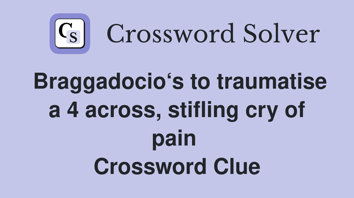 Braggadocio‘s to traumatise a 4 across, stifling cry of pain  Crossword Clue