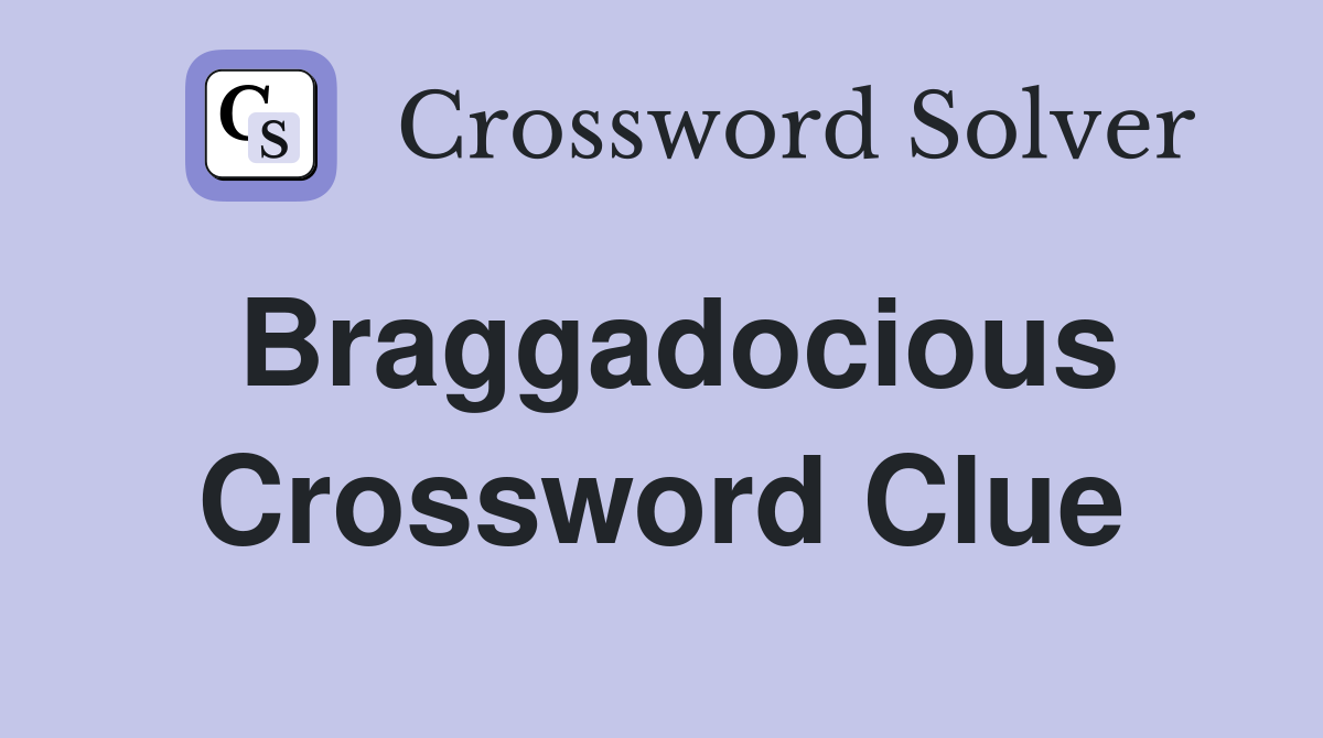 Braggadocious Crossword Clue