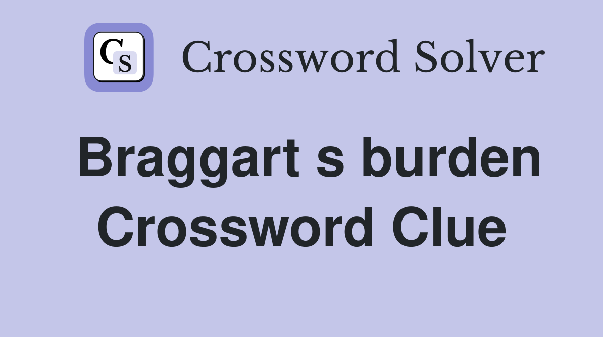 Braggart s burden Crossword Clue