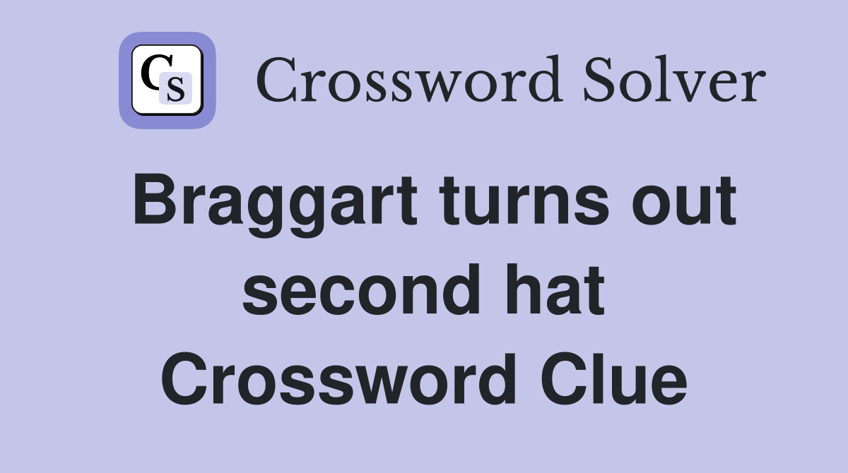 Braggart turns out second hat Crossword Clue