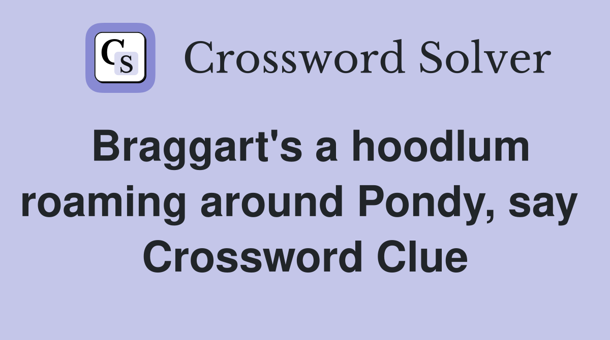 Braggart's a hoodlum roaming around Pondy, say  Crossword Clue