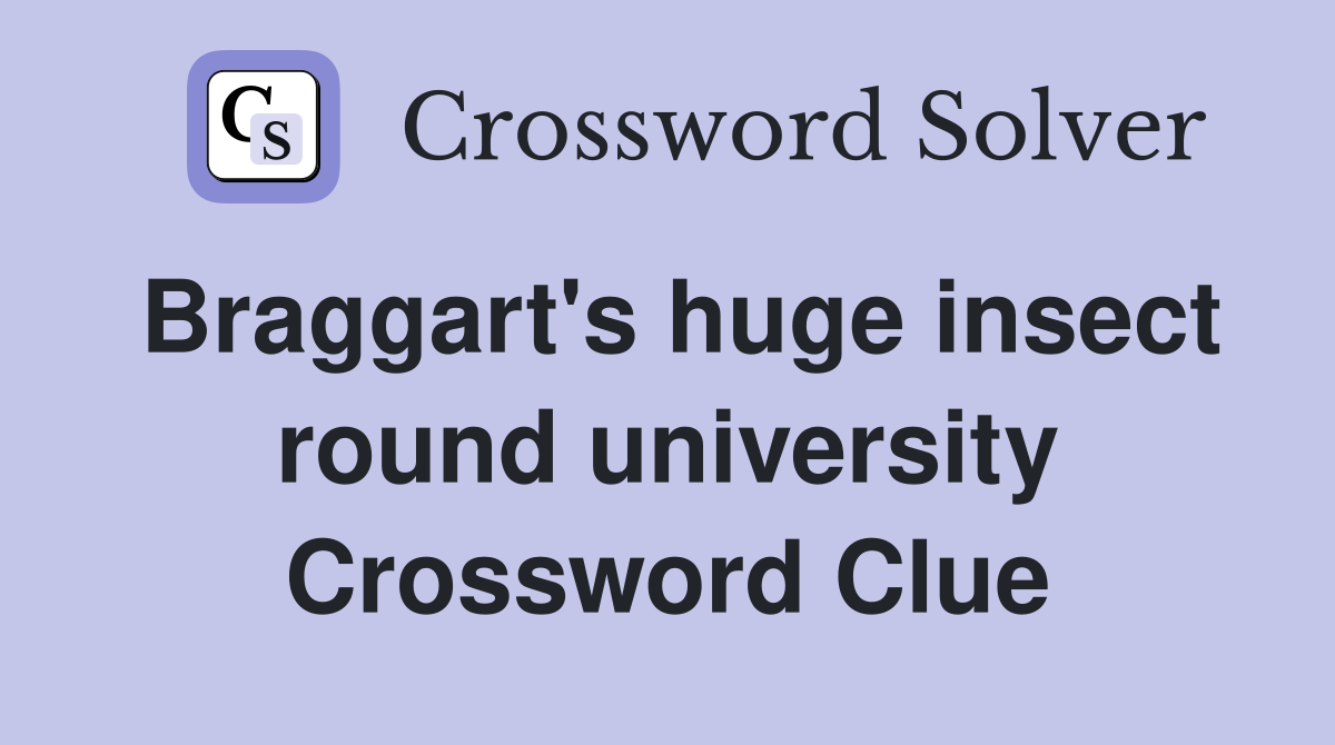 Braggart's huge insect round university Crossword Clue