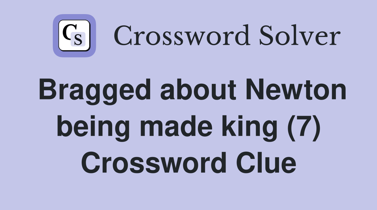 Bragged about Newton being made king (7) Crossword Clue