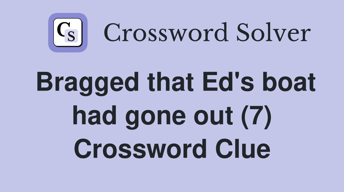 Bragged that Ed's boat had gone out (7) Crossword Clue