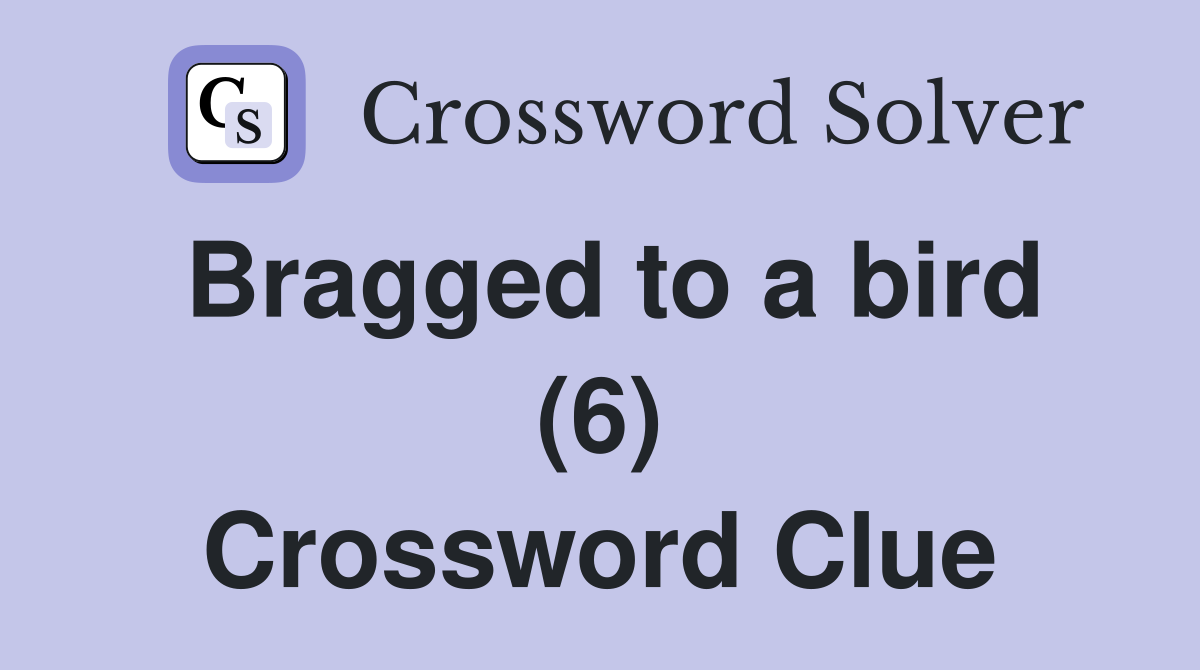 Bragged to a bird (6) Crossword Clue