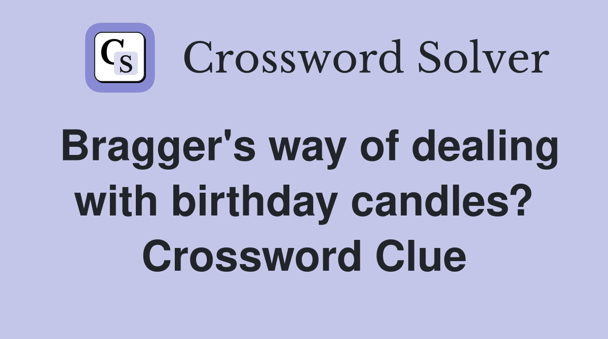 Bragger's way of dealing with birthday candles? Crossword Clue