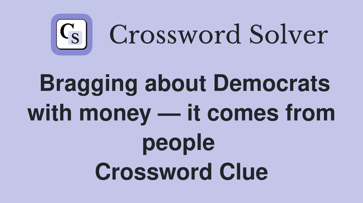 Bragging about Democrats with money — it comes from people  Crossword Clue