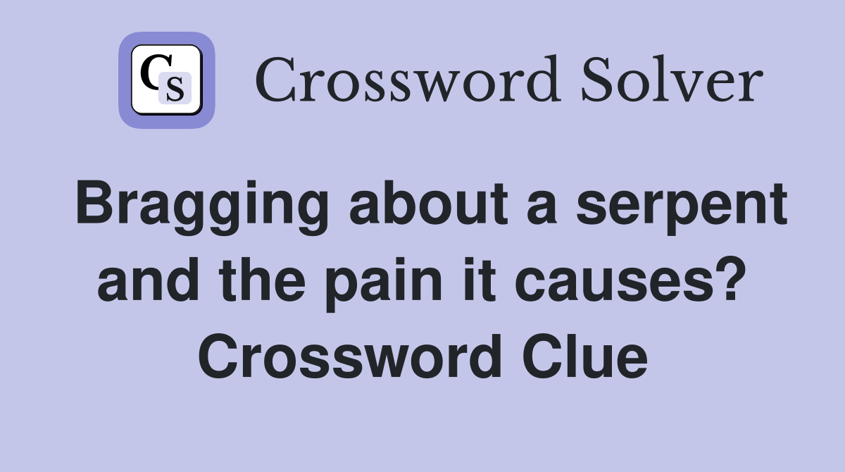 Bragging about a serpent and the pain it causes? Crossword Clue