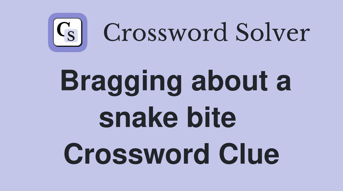 Bragging about a snake bite  Crossword Clue