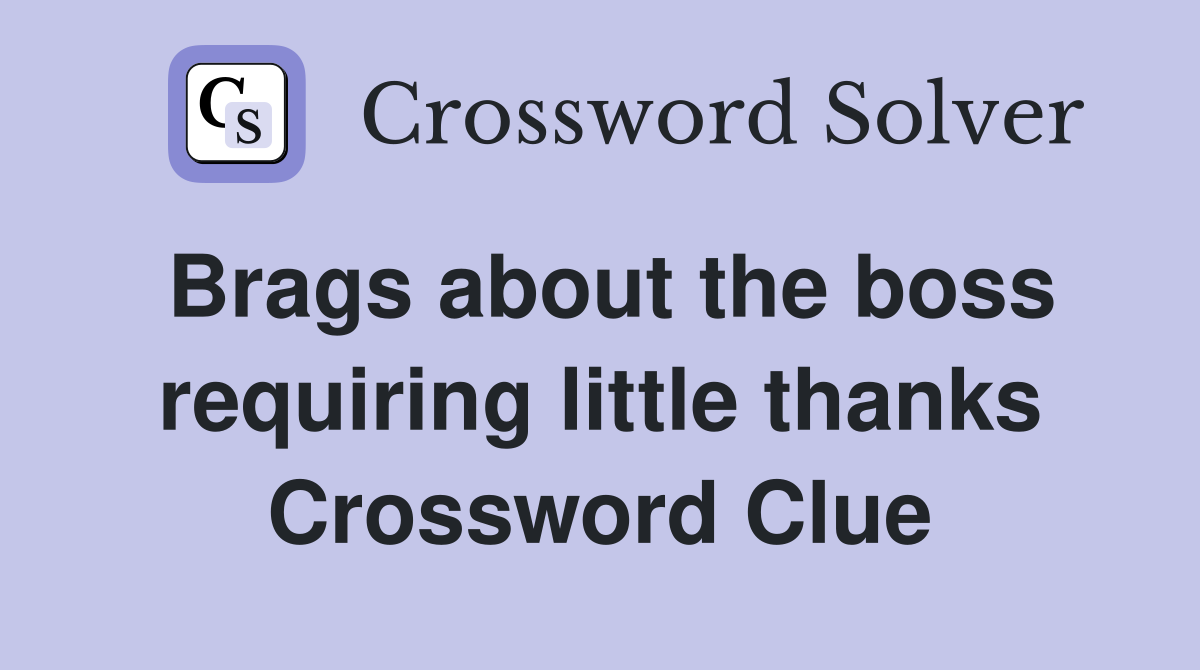 Brags about the boss requiring little thanks Crossword Clue