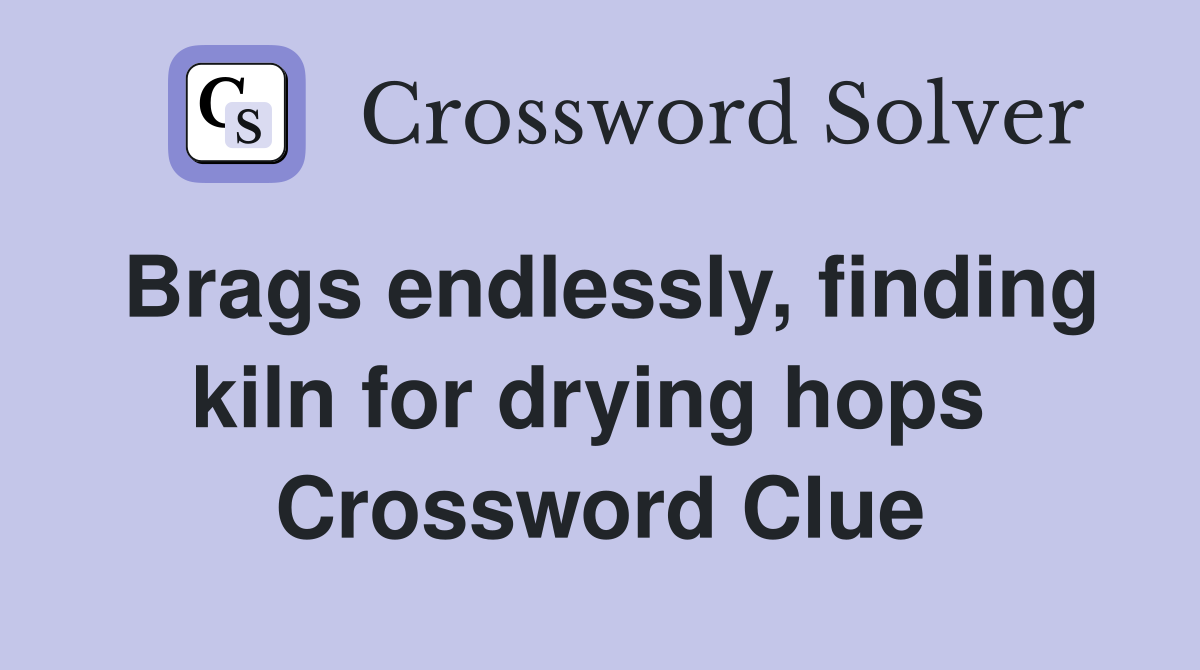 Brags endlessly, finding kiln for drying hops  Crossword Clue