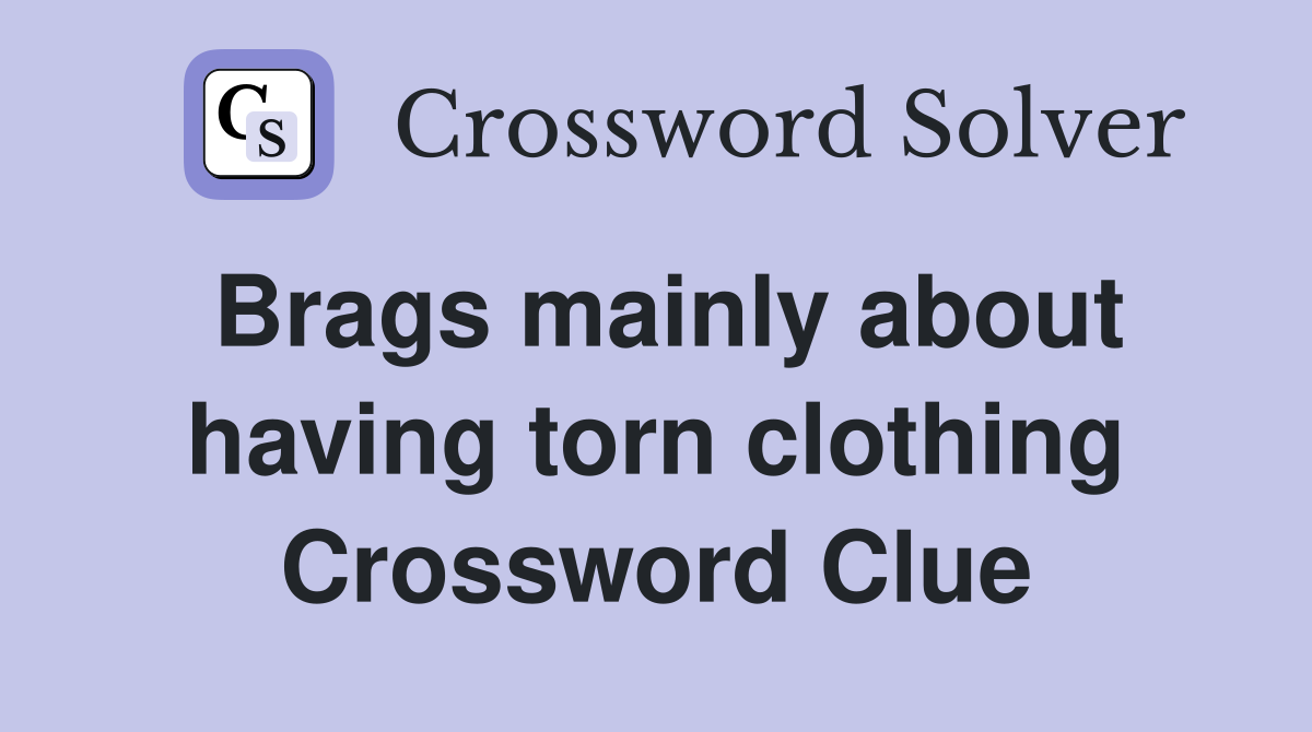 Brags mainly about having torn clothing Crossword Clue