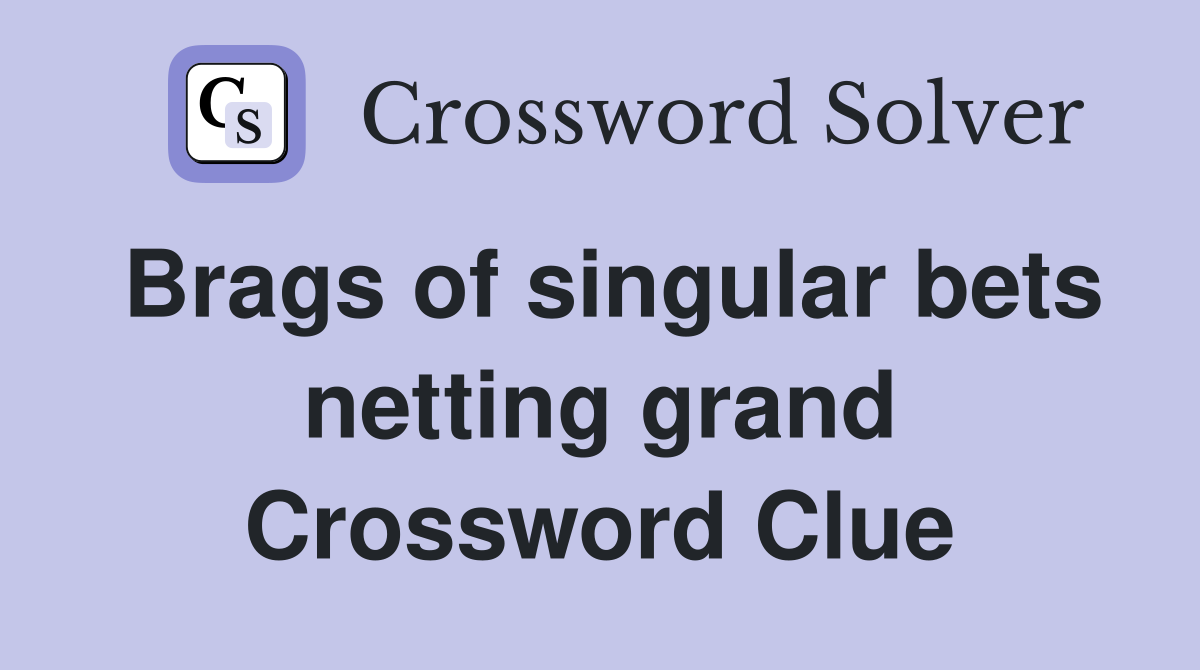 Brags of singular bets netting grand Crossword Clue