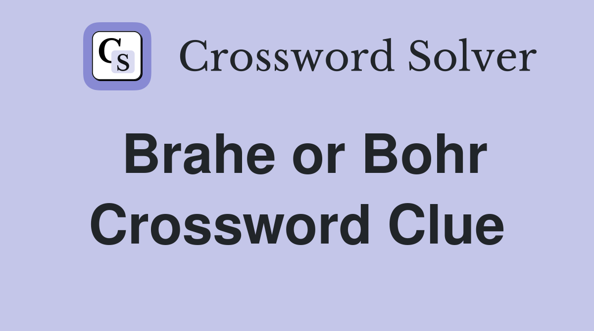 Brahe or Bohr Crossword Clue