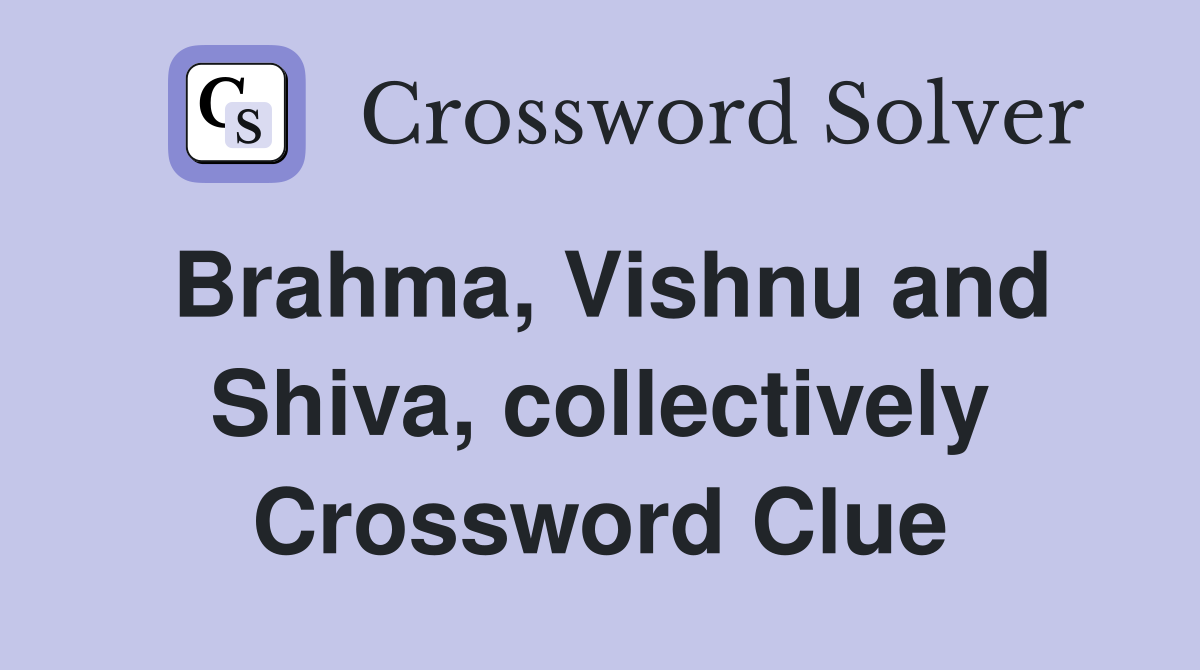 Brahma, Vishnu and Shiva, collectively Crossword Clue